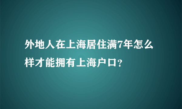 外地人在上海居住满7年怎么样才能拥有上海户口？