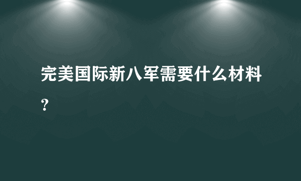 完美国际新八军需要什么材料？