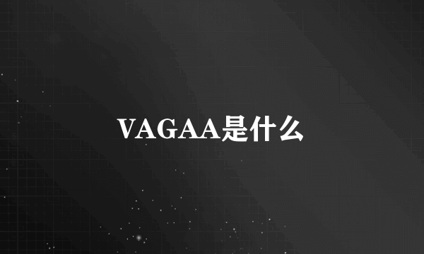 VAGAA是什么