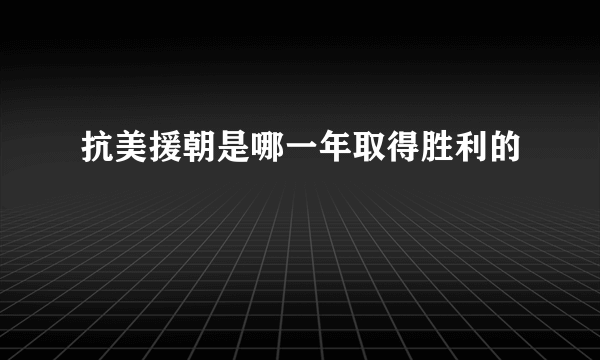 抗美援朝是哪一年取得胜利的