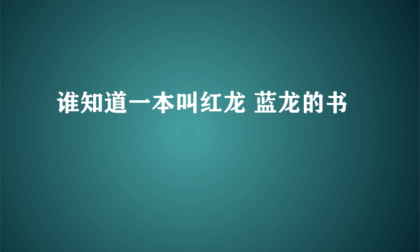 谁知道一本叫红龙 蓝龙的书