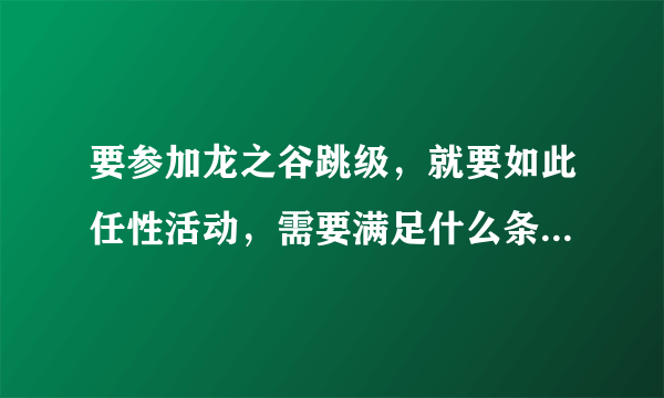 要参加龙之谷跳级，就要如此任性活动，需要满足什么条件才能跳级啊？