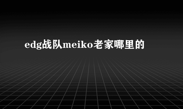 edg战队meiko老家哪里的