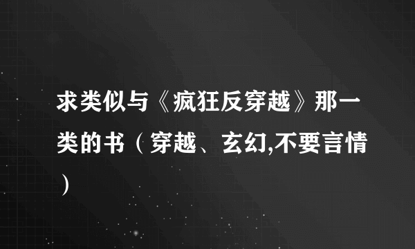 求类似与《疯狂反穿越》那一类的书（穿越、玄幻,不要言情）