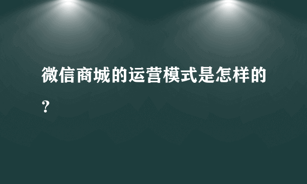 微信商城的运营模式是怎样的？