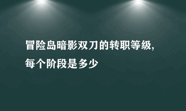 冒险岛暗影双刀的转职等级,每个阶段是多少