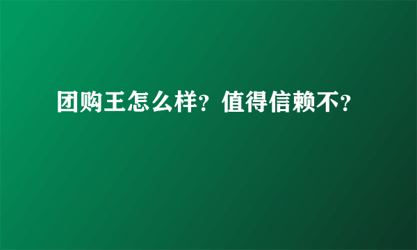 团购王怎么样？值得信赖不？