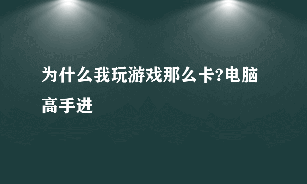 为什么我玩游戏那么卡?电脑高手进