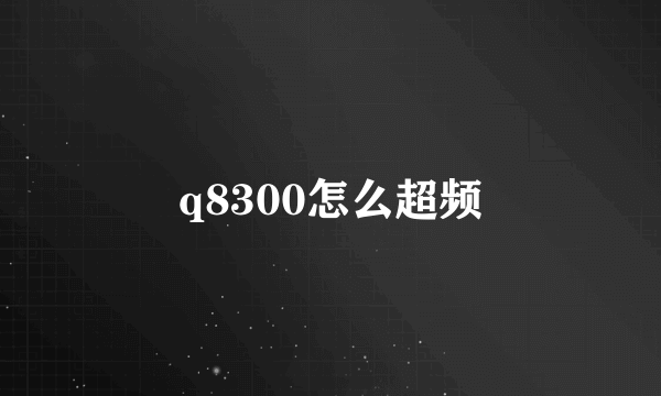 q8300怎么超频