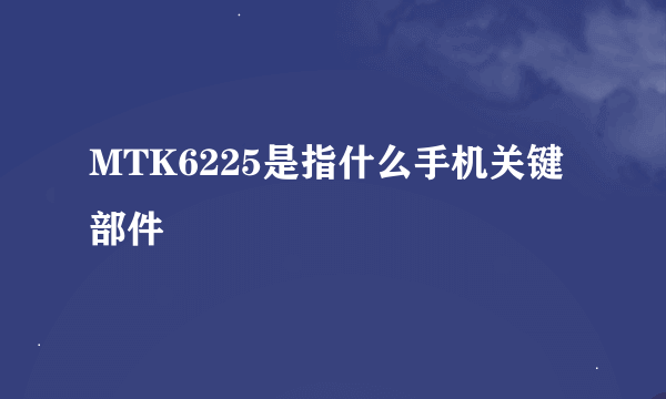 MTK6225是指什么手机关键部件