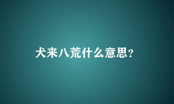 犬来八荒什么意思？