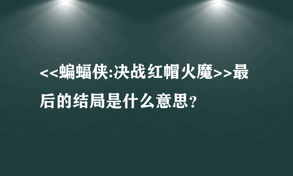 <<蝙蝠侠:决战红帽火魔>>最后的结局是什么意思？