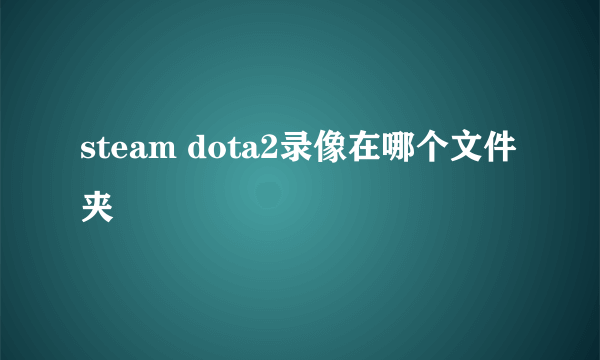 steam dota2录像在哪个文件夹