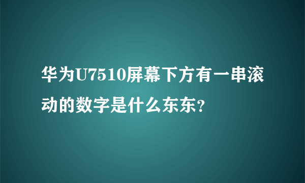 华为U7510屏幕下方有一串滚动的数字是什么东东？