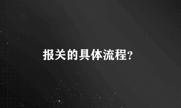 报关的具体流程？