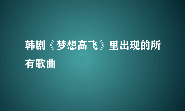 韩剧《梦想高飞》里出现的所有歌曲