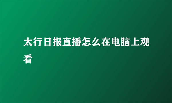 太行日报直播怎么在电脑上观看