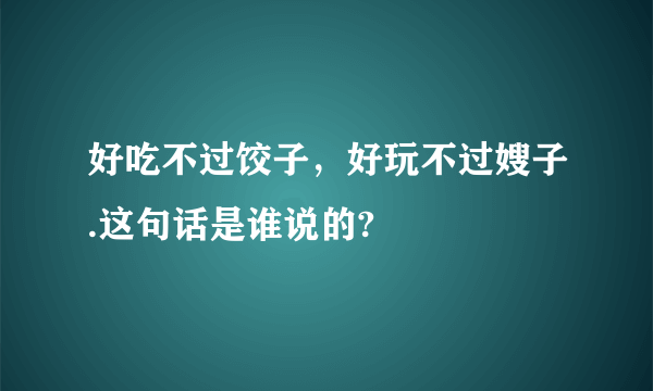 好吃不过饺子，好玩不过嫂子.这句话是谁说的?