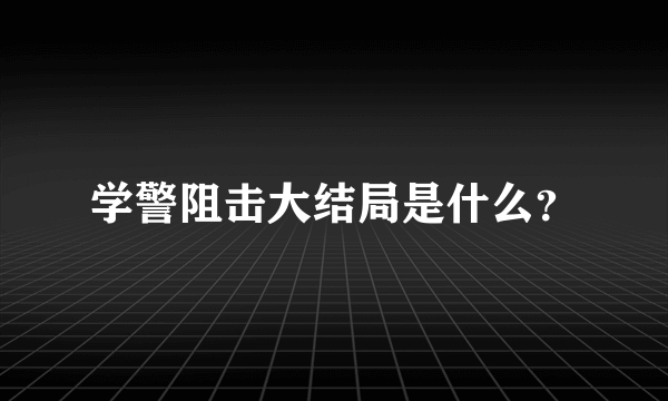 学警阻击大结局是什么？