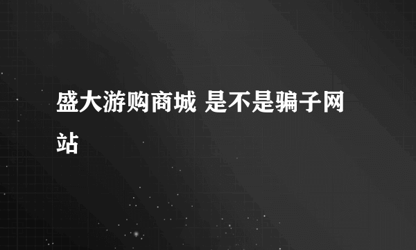 盛大游购商城 是不是骗子网站