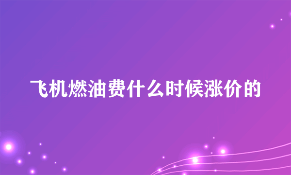 飞机燃油费什么时候涨价的