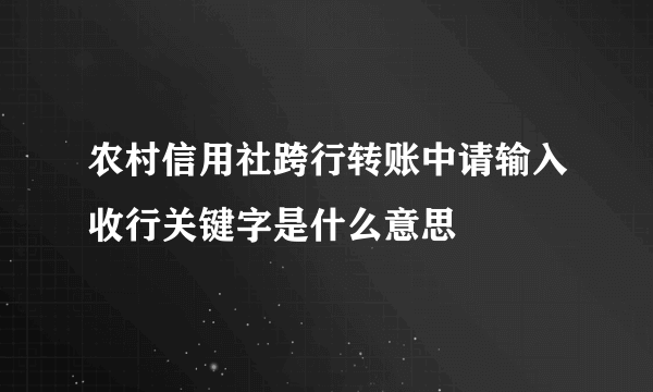 农村信用社跨行转账中请输入收行关键字是什么意思