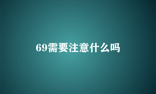 69需要注意什么吗