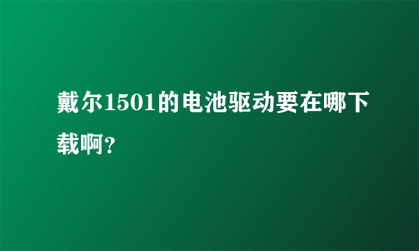 戴尔1501的电池驱动要在哪下载啊？