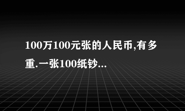 100万100元张的人民币,有多重.一张100纸钞,有多少克?