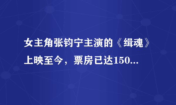 女主角张钧宁主演的《缉魂》上映至今，票房已达1500万，最近很火？