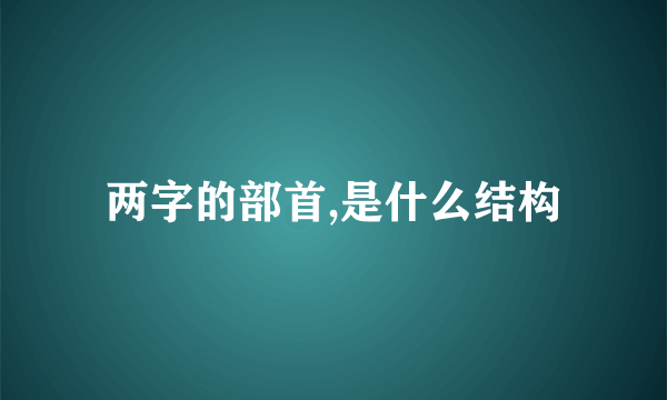 两字的部首,是什么结构