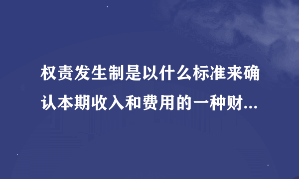 权责发生制是以什么标准来确认本期收入和费用的一种财务处理制度？