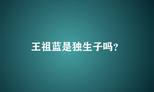 王祖蓝是独生子吗？