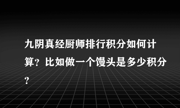 九阴真经厨师排行积分如何计算？比如做一个馒头是多少积分？