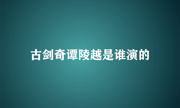 古剑奇谭陵越是谁演的