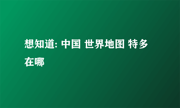 想知道: 中国 世界地图 特多 在哪