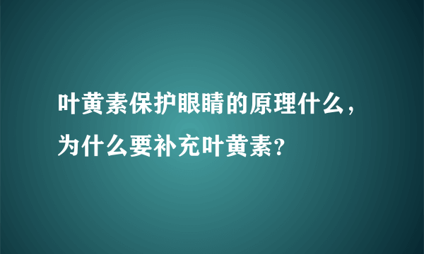 叶黄素保护眼睛的原理什么，为什么要补充叶黄素？