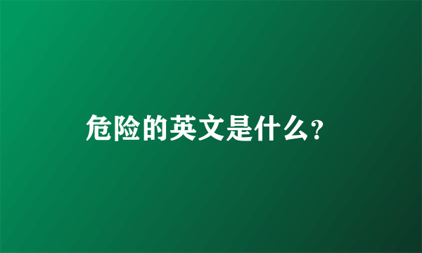 危险的英文是什么？