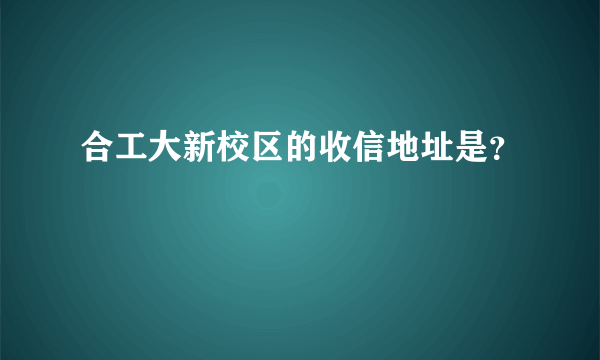 合工大新校区的收信地址是？