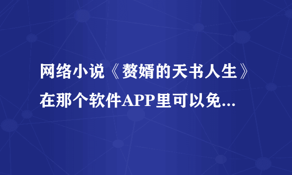 网络小说《赘婿的天书人生》在那个软件APP里可以免费阅读全文