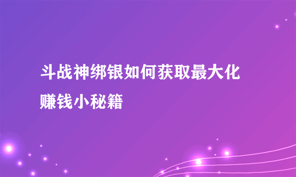 斗战神绑银如何获取最大化 赚钱小秘籍