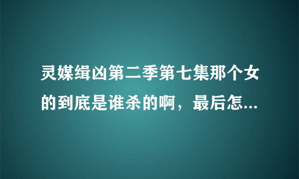 灵媒缉凶第二季第七集那个女的到底是谁杀的啊，最后怎么是他父亲自首，还说他父亲朝女婿开了20几枪