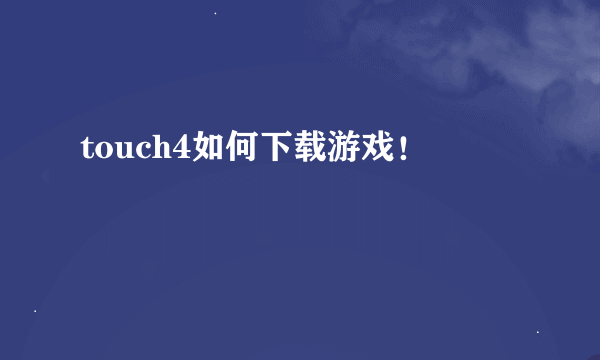 touch4如何下载游戏！