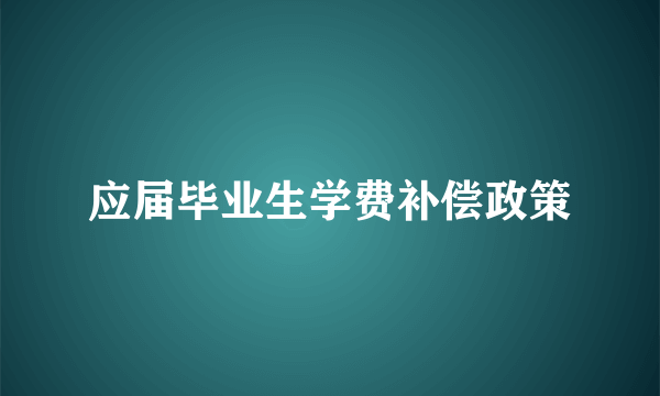 应届毕业生学费补偿政策