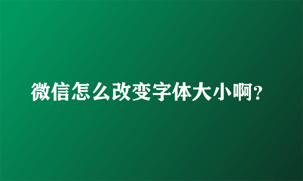 微信怎么改变字体大小啊？