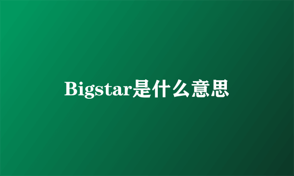 Bigstar是什么意思