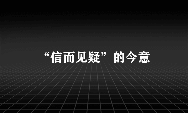 “信而见疑”的今意