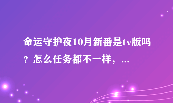 命运守护夜10月新番是tv版吗？怎么任务都不一样，前传还是后续？