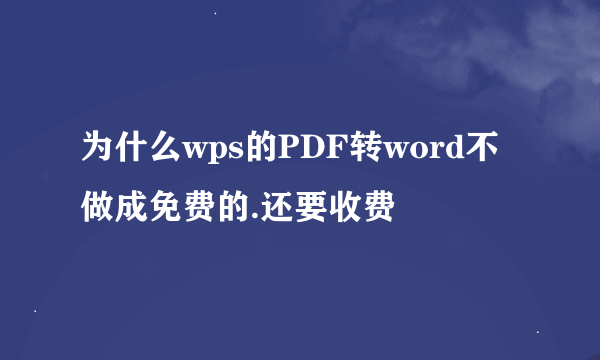 为什么wps的PDF转word不做成免费的.还要收费