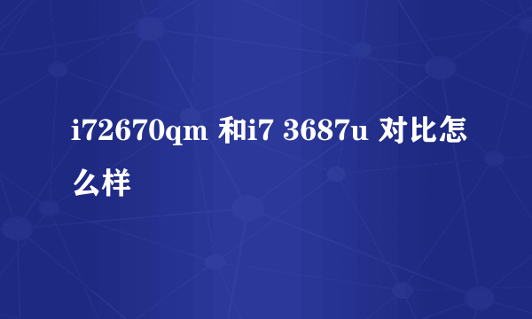 i72670qm 和i7 3687u 对比怎么样